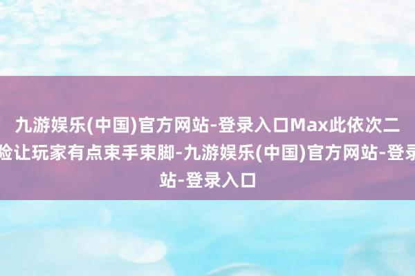 九游娱乐(中国)官方网站-登录入口Max此依次二次冒险让玩家有点束手束脚-九游娱乐(中国)官方网站-登录入口