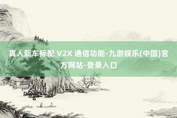 真人新车标配 V2X 通信功能-九游娱乐(中国)官方网站-登录入口