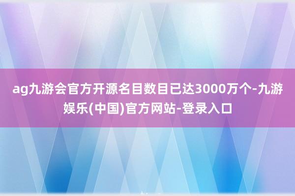 ag九游会官方开源名目数目已达3000万个-九游娱乐(中国)官方网站-登录入口