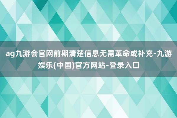 ag九游会官网前期清楚信息无需革命或补充-九游娱乐(中国)官方网站-登录入口
