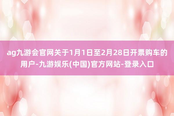 ag九游会官网关于1月1日至2月28日开票购车的用户-九游娱乐(中国)官方网站-登录入口