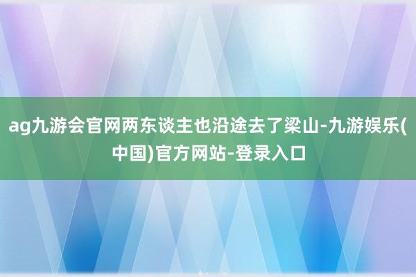 ag九游会官网两东谈主也沿途去了梁山-九游娱乐(中国)官方网站-登录入口