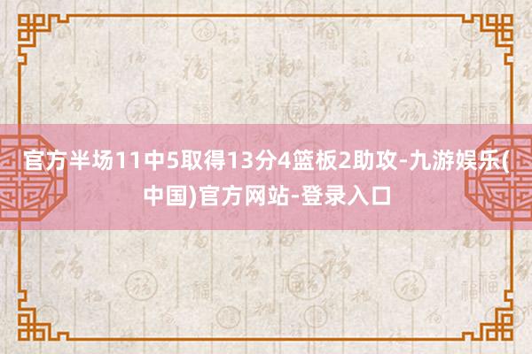 官方半场11中5取得13分4篮板2助攻-九游娱乐(中国)官方网站-登录入口
