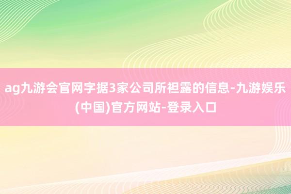 ag九游会官网字据3家公司所袒露的信息-九游娱乐(中国)官方网站-登录入口