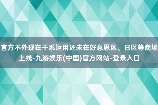 官方不外现在干系运用还未在好意思区、日区等商场上线-九游娱乐(中国)官方网站-登录入口
