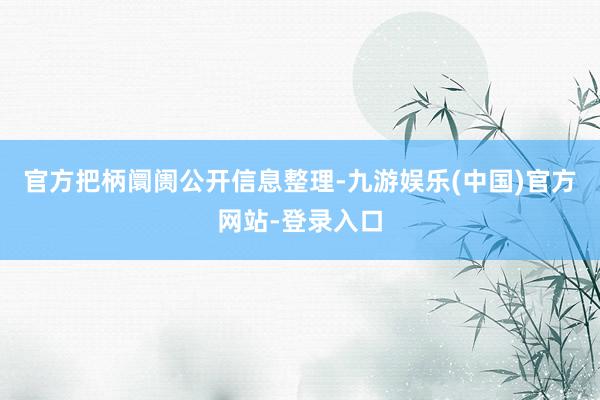 官方把柄阛阓公开信息整理-九游娱乐(中国)官方网站-登录入口