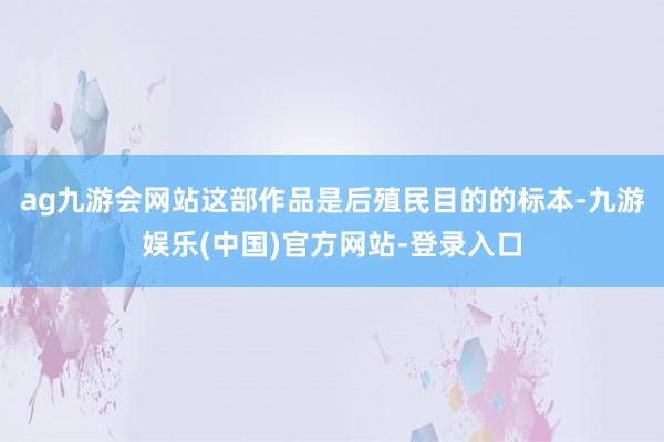 ag九游会网站这部作品是后殖民目的的标本-九游娱乐(中国)官方网站-登录入口