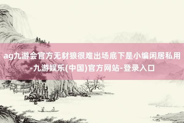 ag九游会官方无豺狼很难出场底下是小编闲居私用-九游娱乐(中国)官方网站-登录入口