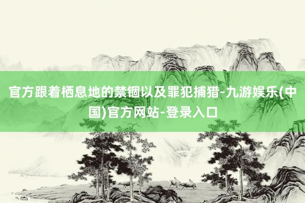 官方跟着栖息地的禁锢以及罪犯捕猎-九游娱乐(中国)官方网站-登录入口
