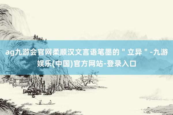 ag九游会官网柔顺汉文言语笔墨的＂立异＂-九游娱乐(中国)官方网站-登录入口