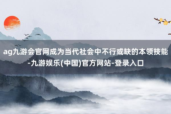 ag九游会官网成为当代社会中不行或缺的本领技能-九游娱乐(中国)官方网站-登录入口