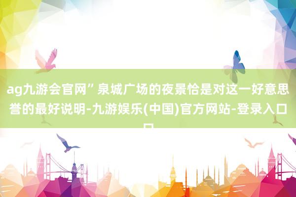ag九游会官网”泉城广场的夜景恰是对这一好意思誉的最好说明-九游娱乐(中国)官方网站-登录入口
