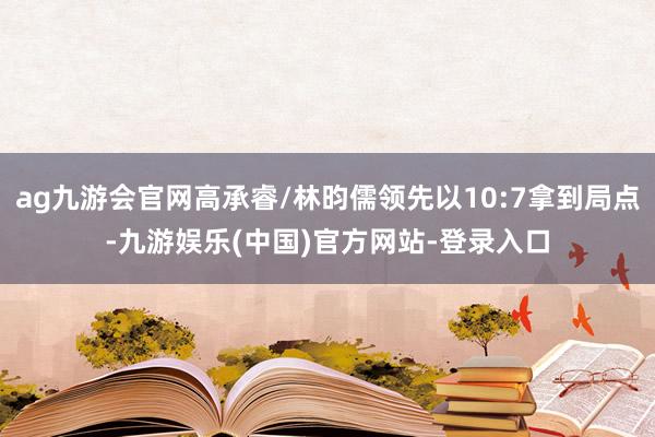 ag九游会官网高承睿/林昀儒领先以10:7拿到局点-九游娱乐(中国)官方网站-登录入口