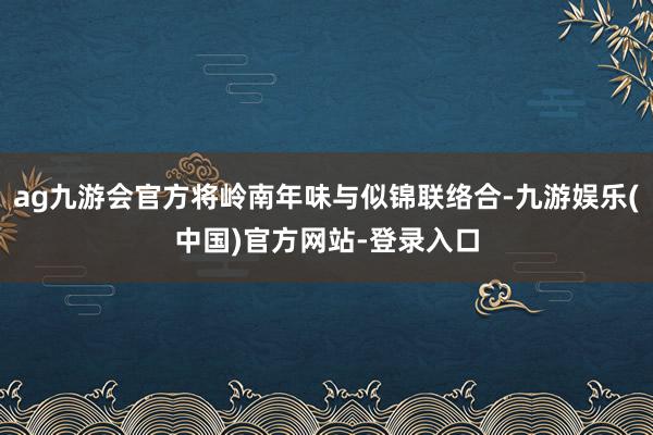ag九游会官方将岭南年味与似锦联络合-九游娱乐(中国)官方网站-登录入口
