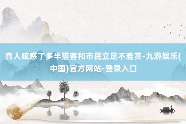 真人眩惑了多半搭客和市民立足不雅赏-九游娱乐(中国)官方网站-登录入口