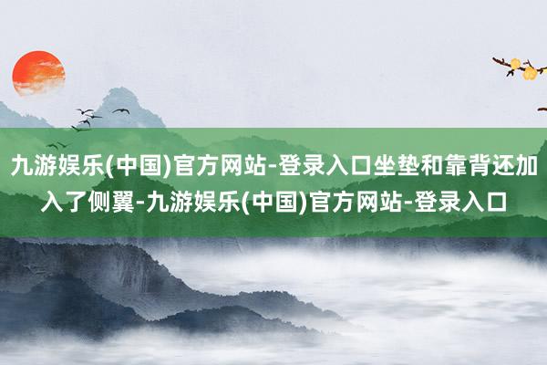 九游娱乐(中国)官方网站-登录入口坐垫和靠背还加入了侧翼-九游娱乐(中国)官方网站-登录入口