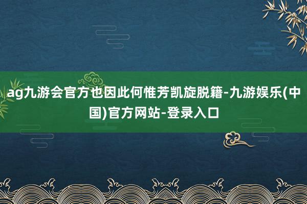 ag九游会官方也因此何惟芳凯旋脱籍-九游娱乐(中国)官方网站-登录入口