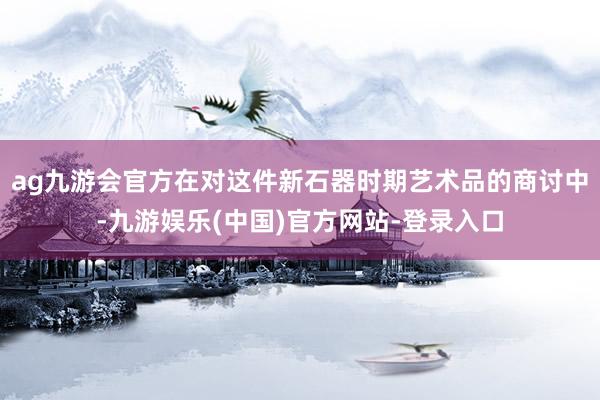 ag九游会官方在对这件新石器时期艺术品的商讨中-九游娱乐(中国)官方网站-登录入口