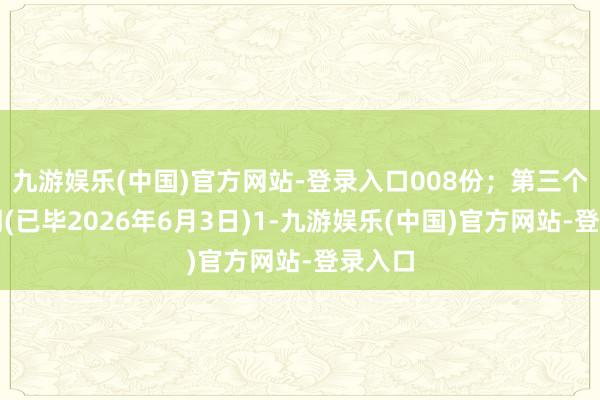 九游娱乐(中国)官方网站-登录入口008份；第三个行权期(已毕2026年6月3日)1-九游娱乐(中国)官方网站-登录入口