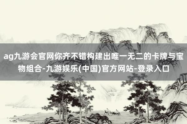 ag九游会官网你齐不错构建出唯一无二的卡牌与宝物组合-九游娱乐(中国)官方网站-登录入口