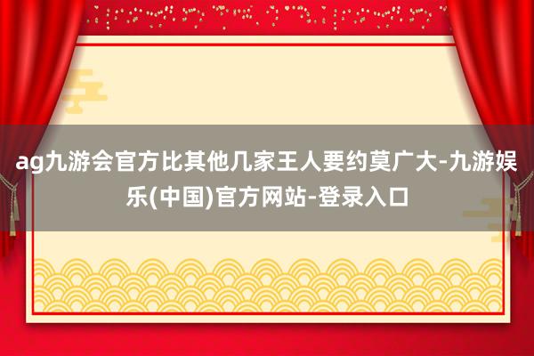 ag九游会官方比其他几家王人要约莫广大-九游娱乐(中国)官方网站-登录入口