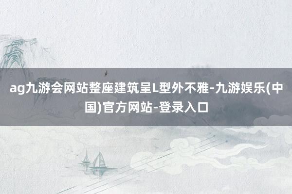ag九游会网站整座建筑呈L型外不雅-九游娱乐(中国)官方网站-登录入口