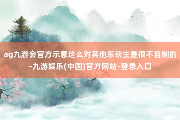 ag九游会官方示意这么对其他东谈主是很不自制的-九游娱乐(中国)官方网站-登录入口