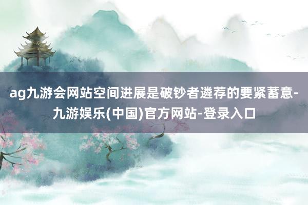 ag九游会网站空间进展是破钞者遴荐的要紧蓄意-九游娱乐(中国)官方网站-登录入口
