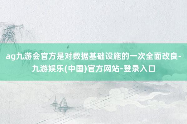 ag九游会官方是对数据基础设施的一次全面改良-九游娱乐(中国)官方网站-登录入口