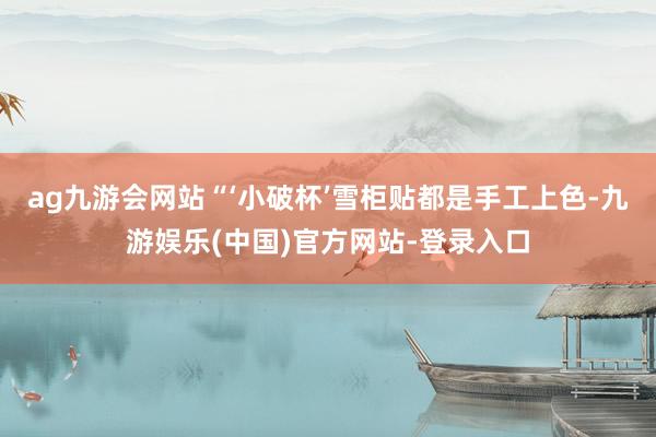 ag九游会网站“‘小破杯’雪柜贴都是手工上色-九游娱乐(中国)官方网站-登录入口