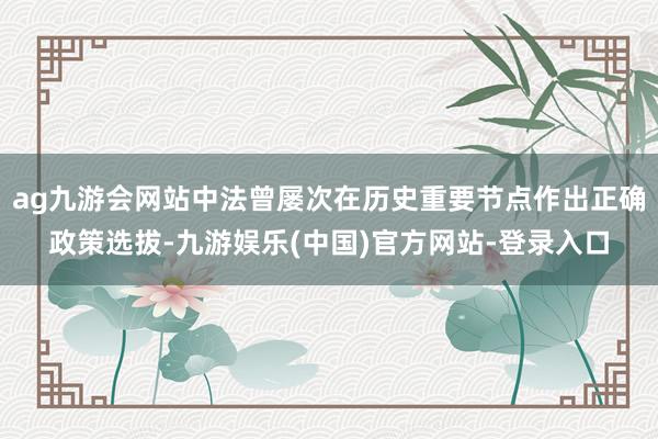 ag九游会网站中法曾屡次在历史重要节点作出正确政策选拔-九游娱乐(中国)官方网站-登录入口