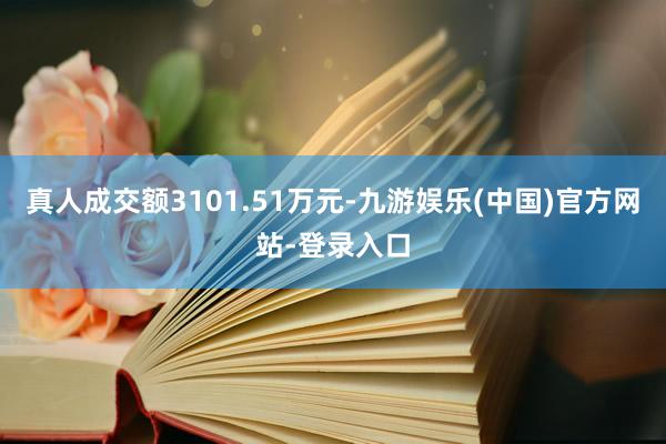 真人成交额3101.51万元-九游娱乐(中国)官方网站-登录入口