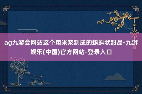 ag九游会网站这个用米浆制成的蝌蚪状甜品-九游娱乐(中国)官方网站-登录入口