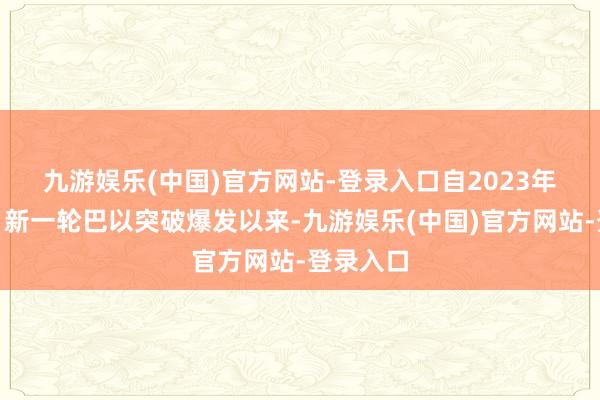 九游娱乐(中国)官方网站-登录入口　　自2023年10月7日新一轮巴以突破爆发以来-九游娱乐(中国)官方网站-登录入口