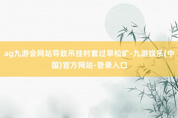 ag九游会网站导致吊挂衬套过早松旷-九游娱乐(中国)官方网站-登录入口