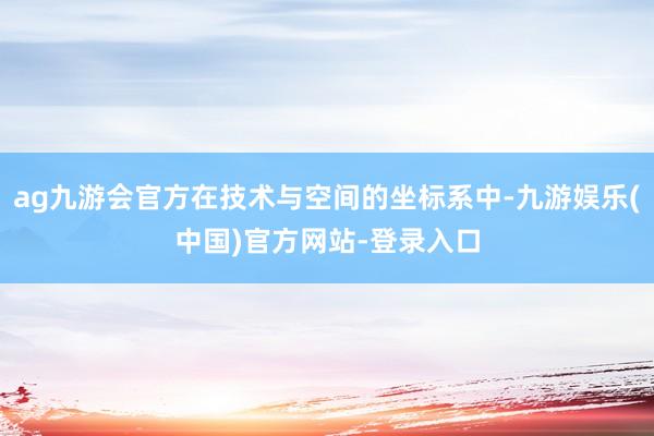 ag九游会官方在技术与空间的坐标系中-九游娱乐(中国)官方网站-登录入口