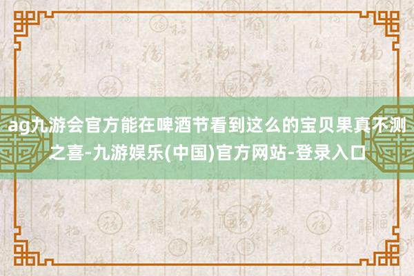 ag九游会官方能在啤酒节看到这么的宝贝果真不测之喜-九游娱乐(中国)官方网站-登录入口