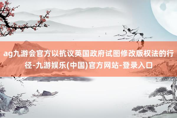 ag九游会官方以抗议英国政府试图修改版权法的行径-九游娱乐(中国)官方网站-登录入口