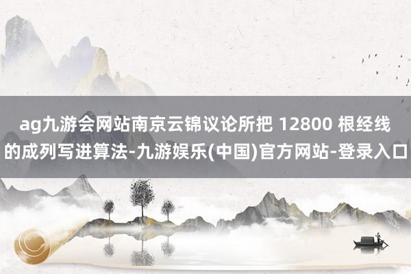 ag九游会网站南京云锦议论所把 12800 根经线的成列写进算法-九游娱乐(中国)官方网站-登录入口
