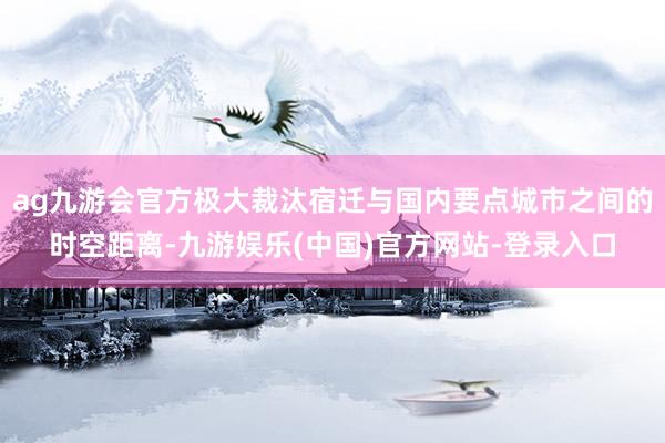ag九游会官方极大裁汰宿迁与国内要点城市之间的时空距离-九游娱乐(中国)官方网站-登录入口