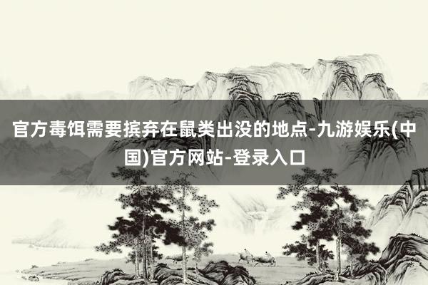 官方毒饵需要摈弃在鼠类出没的地点-九游娱乐(中国)官方网站-登录入口