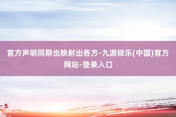 官方声明同期也映射出各方-九游娱乐(中国)官方网站-登录入口