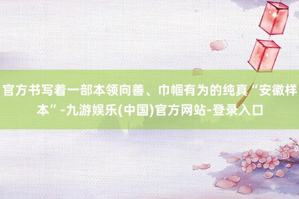 官方书写着一部本领向善、巾帼有为的纯真“安徽样本”-九游娱乐(中国)官方网站-登录入口
