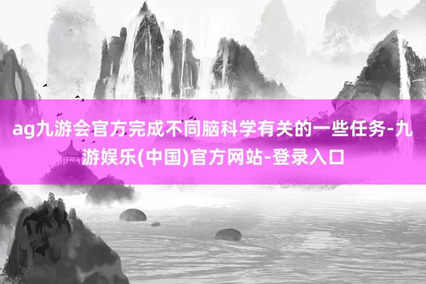 ag九游会官方完成不同脑科学有关的一些任务-九游娱乐(中国)官方网站-登录入口