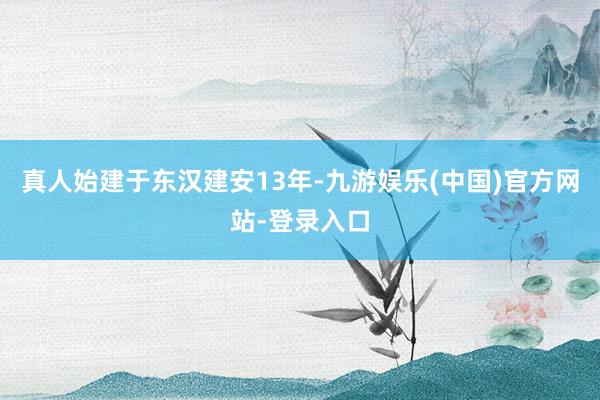 真人始建于东汉建安13年-九游娱乐(中国)官方网站-登录入口