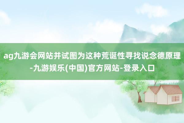 ag九游会网站并试图为这种荒诞性寻找说念德原理-九游娱乐(中国)官方网站-登录入口