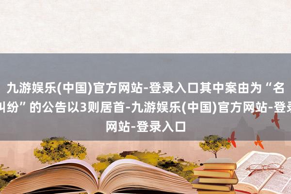 九游娱乐(中国)官方网站-登录入口其中案由为“名誉权纠纷”的公告以3则居首-九游娱乐(中国)官方网站-登录入口