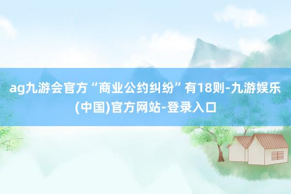 ag九游会官方“商业公约纠纷”有18则-九游娱乐(中国)官方网站-登录入口