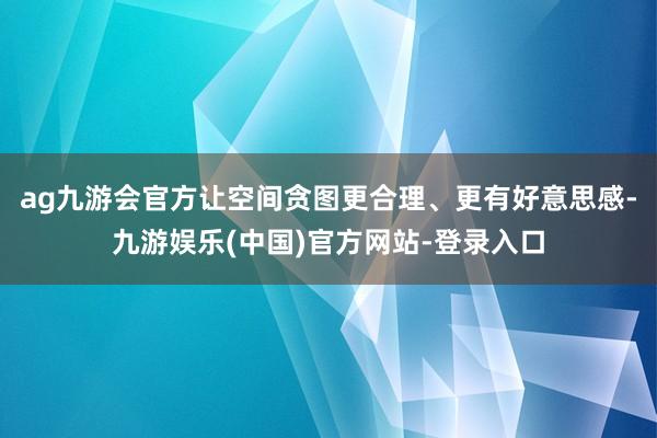 ag九游会官方　　让空间贪图更合理、更有好意思感-九游娱乐(中国)官方网站-登录入口