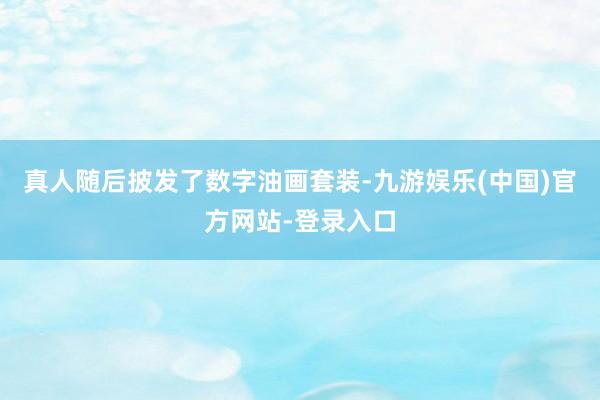 真人随后披发了数字油画套装-九游娱乐(中国)官方网站-登录入口